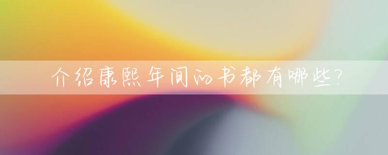 介绍康熙年间的书都有哪些?_康熙时期的著作