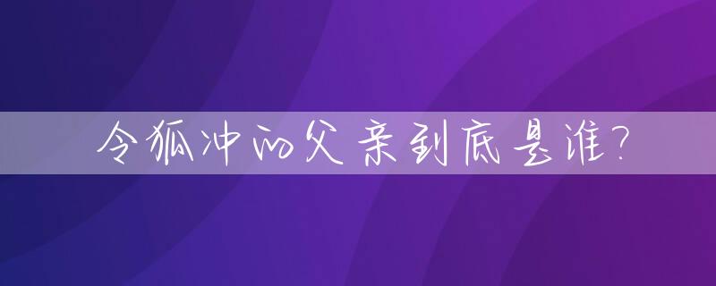 令狐冲的父亲到底是谁?_令狐冲的父亲到底是谁杀的