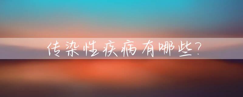 传染性疾病有哪些?_传染性疾病有哪些种类