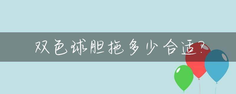 双色球胆拖多少合适?_双色球胆拖玩法多少钱