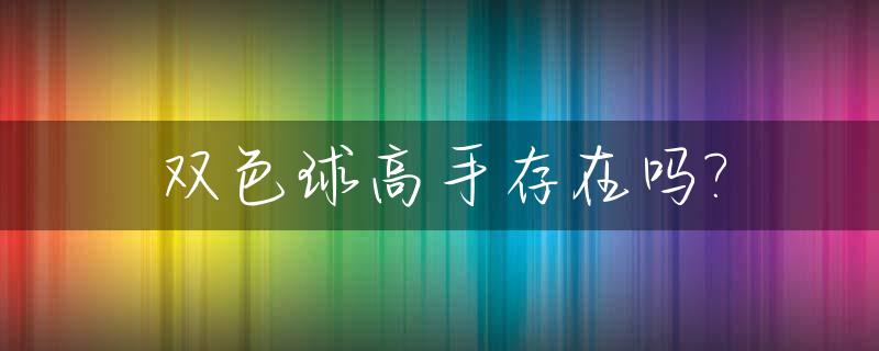 双色球高手存在吗?_双色球十大高手汇总