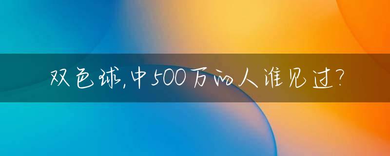 双色球,中500万的人谁见过?_双色球500万中奖彩票