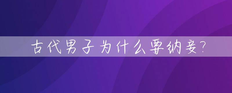 古代男子为什么要纳妾?_古代纳妾为什么要让妻子在旁边?