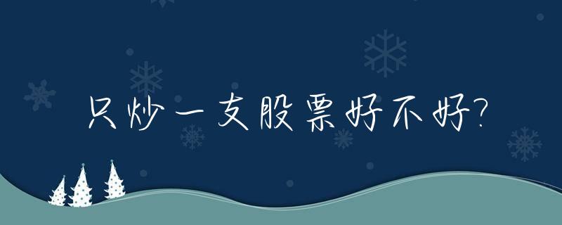 只炒一支股票好不好?_只炒一两只股票