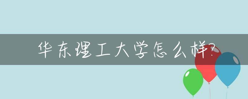 华东理工大学怎么样?_卢静宜华东理工大学怎么样