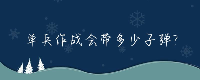 单兵作战会带多少子弹?_单兵一般带多少子弹