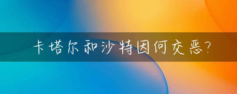 卡塔尔和沙特因何交恶?_卡塔尔沙特谁更土豪