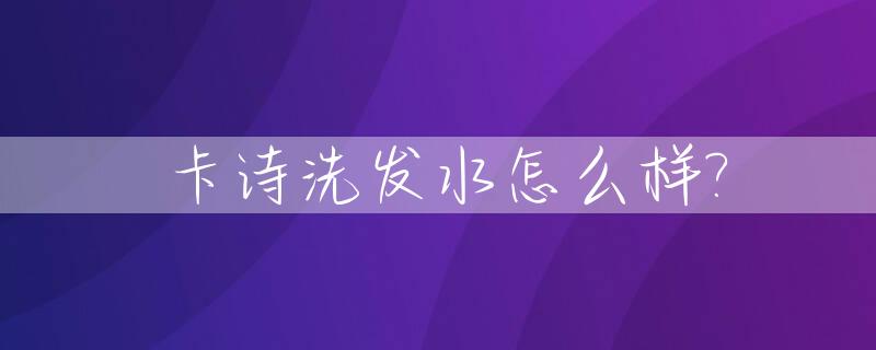 卡诗洗发水怎么样?_法国卡诗洗发水怎么样