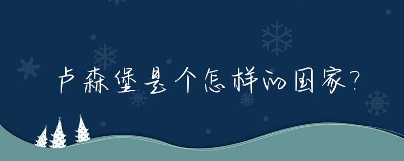 卢森堡是个怎样的国家?_了卢森堡