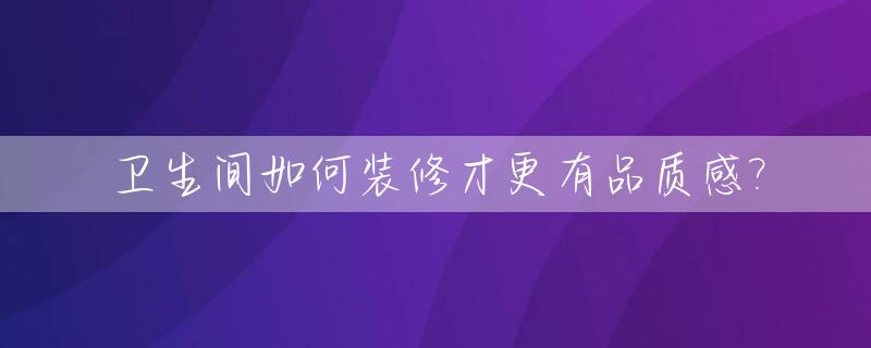 卫生间如何装修才更有品质感?_卫生间装修攻略