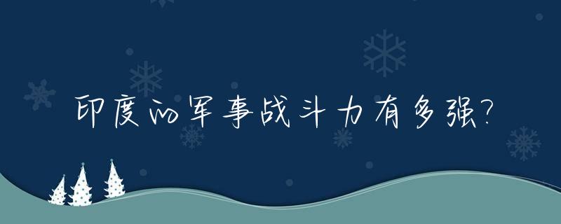印度的军事战斗力有多强?_印度军事实力强大