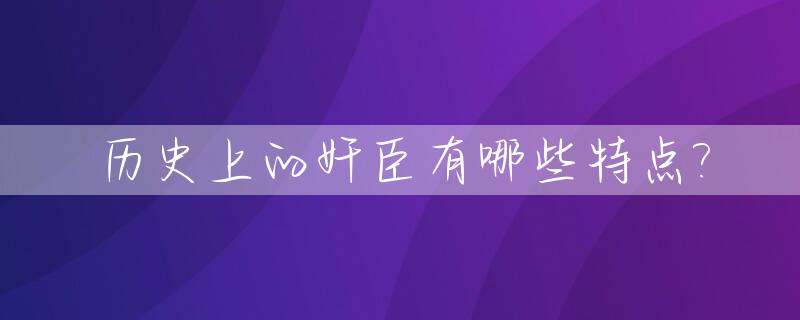 历史上的奸臣有哪些特点?