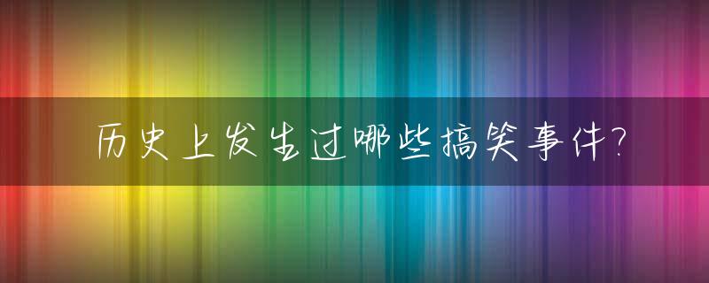 历史上发生过哪些搞笑事件?_中国历史上十大搞笑事件