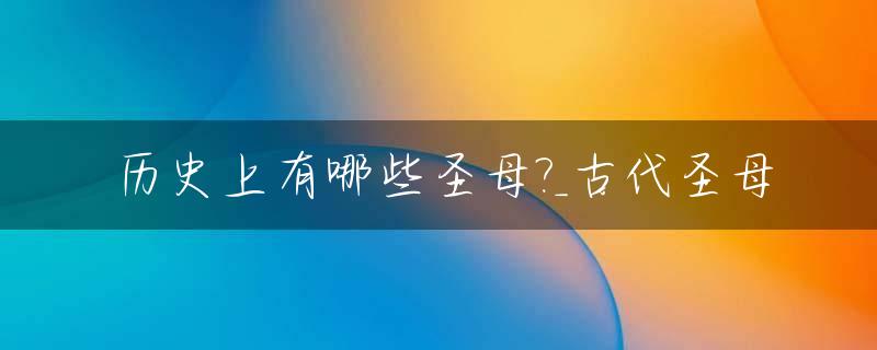 历史上有哪些圣母?_古代圣母