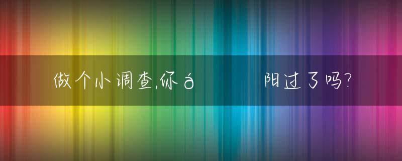 做个小调查,你🐏阳过了吗?