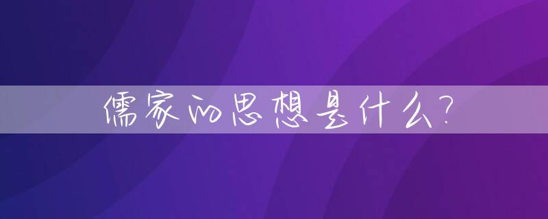 儒家的思想是什么?_儒家的思想是什么还有其现代意义450字作文