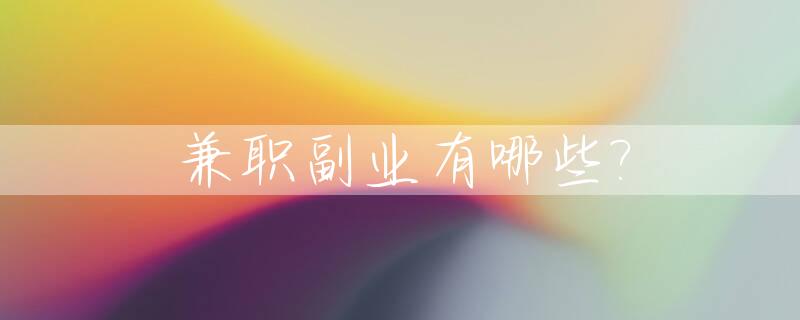 兼职副业有哪些?_兼职副业有哪些工作