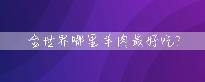 全世界哪里羊肉最好吃?_哪个国家的羊肉好吃