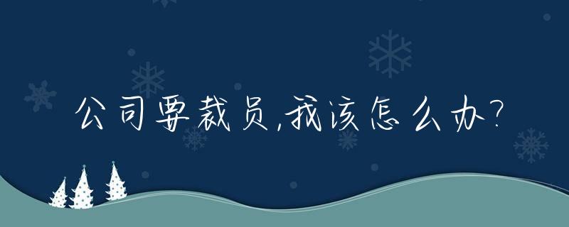 公司要裁员,我该怎么办?_公司需要裁员 有什么解决办法