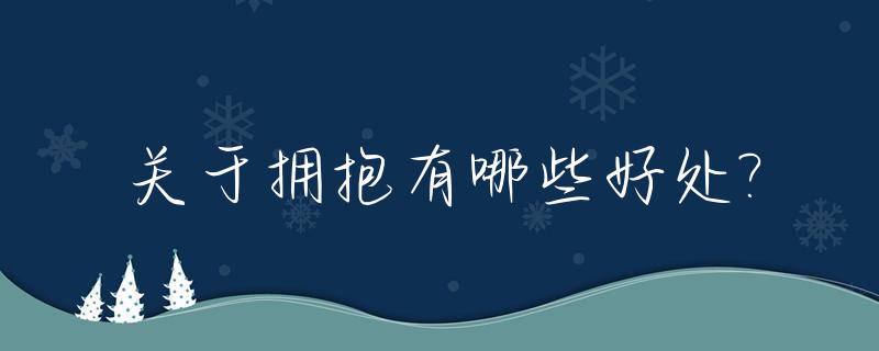 关于拥抱有哪些好处?_拥抱有什么好处和坏处