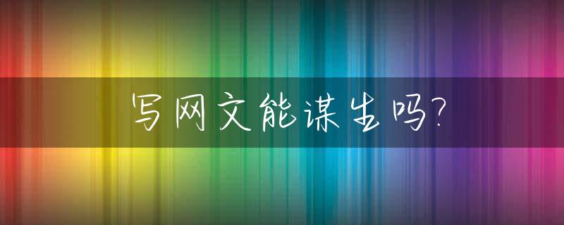 写网文能谋生吗?_写网文真的能赚钱吗