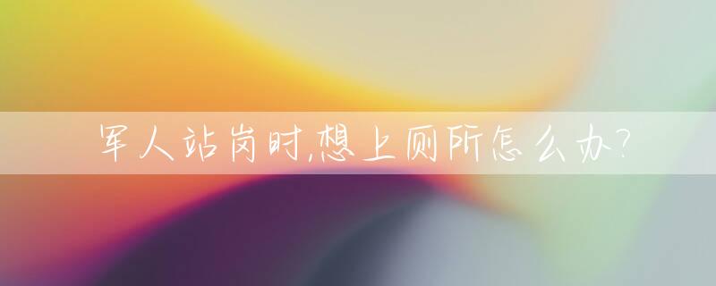 军人站岗时,想上厕所怎么办?