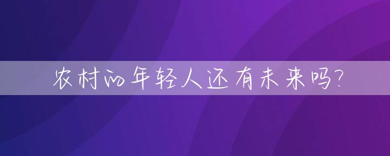 农村的年轻人还有未来吗?_现在农村年轻人何去何从