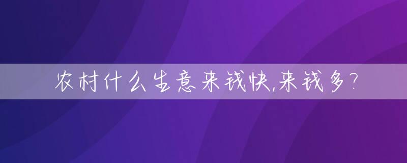 农村什么生意来钱快,来钱多?_农村什么生意投资少回报快