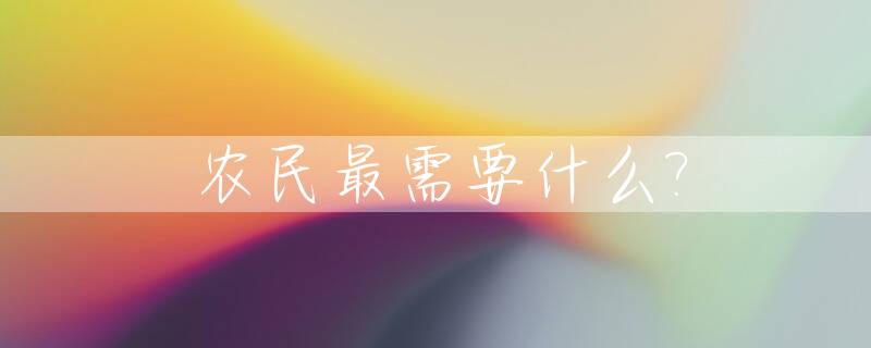 农民最需要什么?_农民最需要什么物资