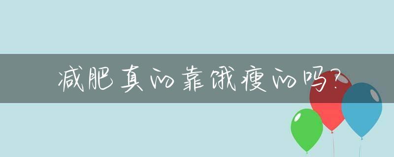 减肥真的靠饿瘦的吗?_减肥靠饿会出现什么后果