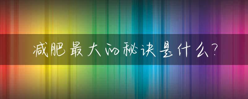 减肥最大的秘诀是什么?_减肥最大的困难是什么