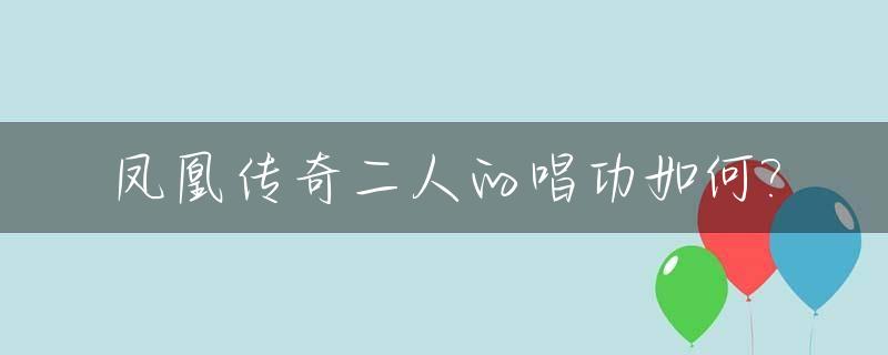 凤凰传奇二人的唱功如何?_凤凰传奇二人的唱功如何评价