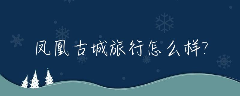凤凰古城旅行怎么样?_凤凰古城自由行攻略4天详细