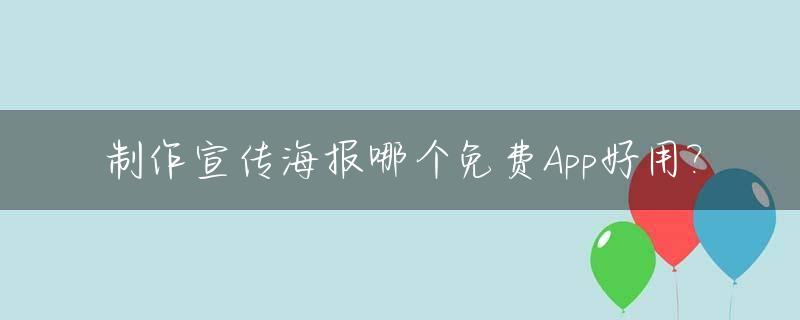 制作宣传海报哪个免费App好用?_制作宣传海报的软件哪个比较好
