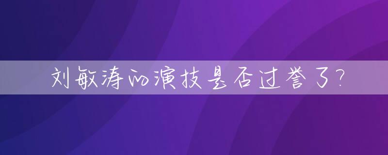 刘敏涛的演技是否过誉了?