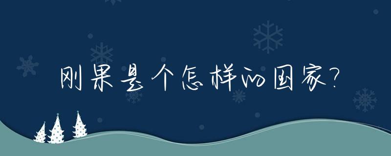 刚果是个怎样的国家?_刚果是一个什么样的国家