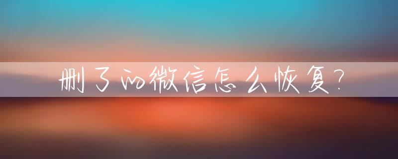 删了的微信怎么恢复?_删了的微信怎么恢复记录