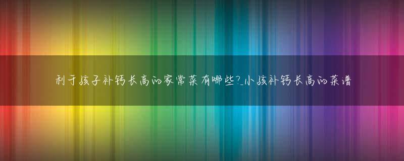 利于孩子补钙长高的家常菜有哪些?_小孩补钙长高的菜谱