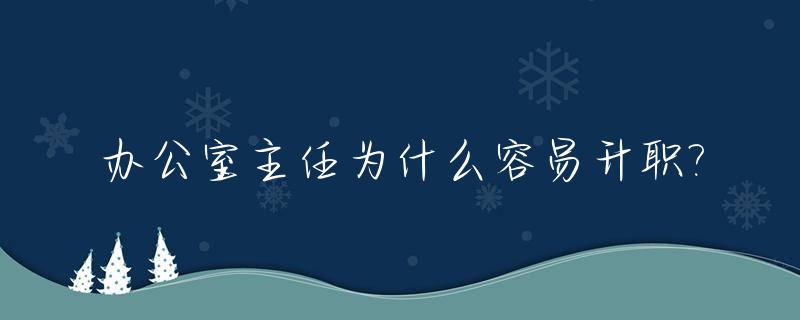 办公室主任为什么容易升职?_为什么办公室主任升迁的快