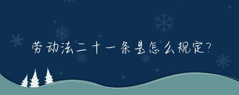 劳动法二十一条是怎么规定?_劳动法21条内容是什么