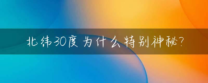 北纬30度为什么特别神秘?_北纬30度怎么了