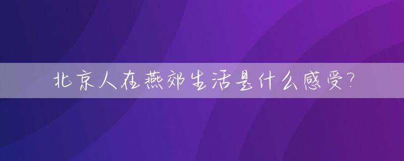 北京人在燕郊生活是什么感受?_家住燕郊的北京上班族