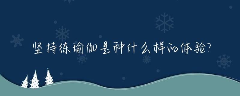 坚持练瑜伽是种什么样的体验?_坚持练瑜伽能减肥吗