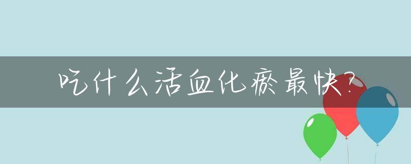 吃什么活血化瘀最快?_吃什么活血化瘀最快