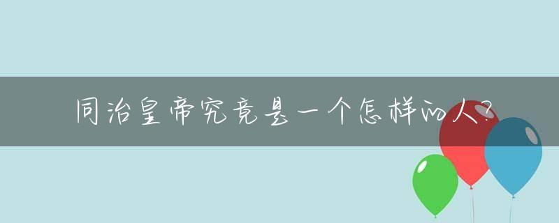 同治皇帝究竟是一个怎样的人?
