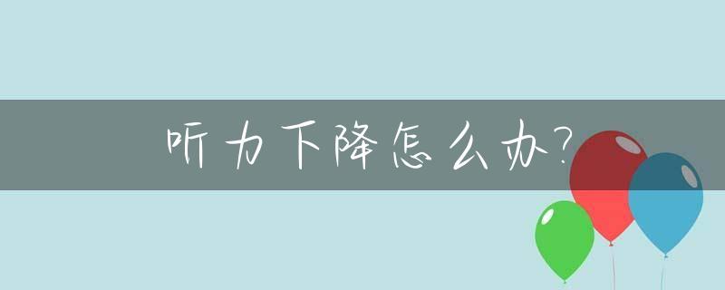 听力下降怎么办?_听力减退可以恢复吗