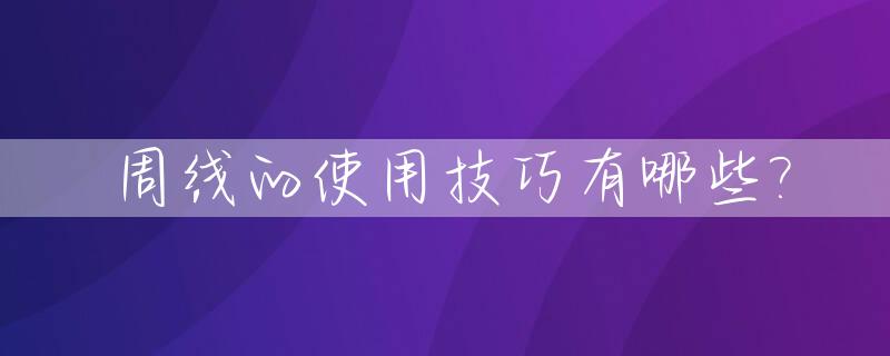 周线的使用技巧有哪些?_周线操作法