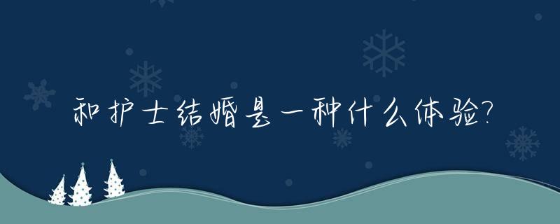 和护士结婚是一种什么体验?_与护士结婚