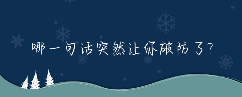 哪一句话突然让你破防了?_哪一句话突然让你破防了 知乎