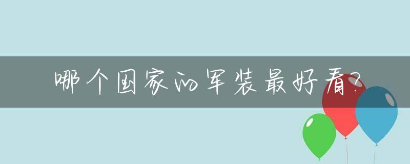 哪个国家的军装最好看?_哪个国家的军装最好看图片